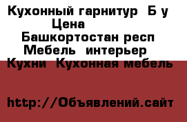 Кухонный гарнитур. Б/у › Цена ­ 5 000 - Башкортостан респ. Мебель, интерьер » Кухни. Кухонная мебель   